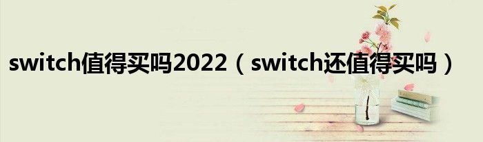 switch值得買嗎2022（switch還值得買嗎）