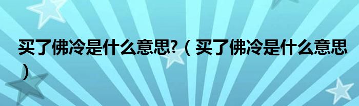買(mǎi)了佛冷是什么意思?（買(mǎi)了佛冷是什么意思）