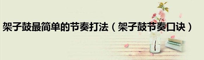 架子鼓最簡單的節(jié)奏打法（架子鼓節(jié)奏口訣）