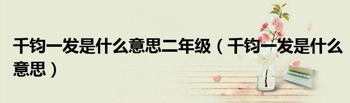 千鈞一發(fā)是什么意思二年級（千鈞一發(fā)是什么意思）