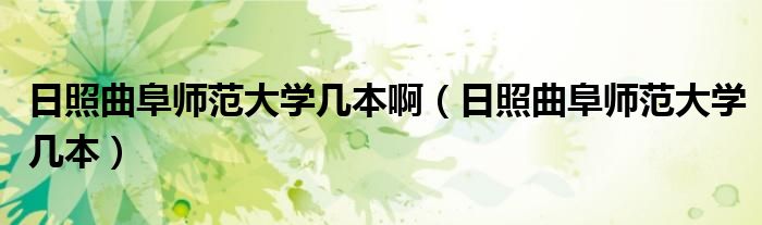 日照曲阜師范大學幾本?。ㄈ照涨穾煼洞髮W幾本）