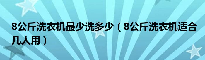 8公斤洗衣機最少洗多少（8公斤洗衣機適合幾人用）
