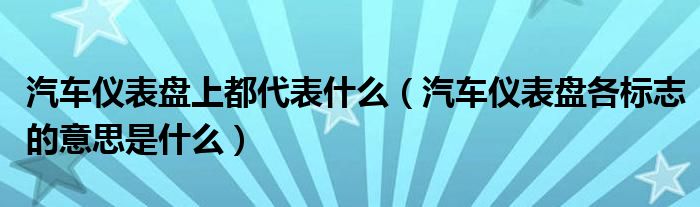 汽車(chē)儀表盤(pán)上都代表什么（汽車(chē)儀表盤(pán)各標(biāo)志的意思是什么）