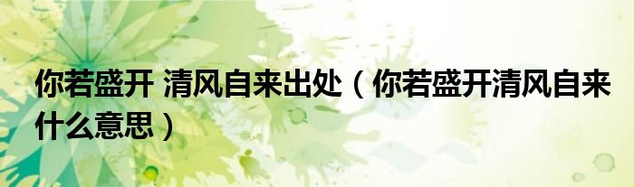 你若盛開 清風(fēng)自來出處（你若盛開清風(fēng)自來什么意思）