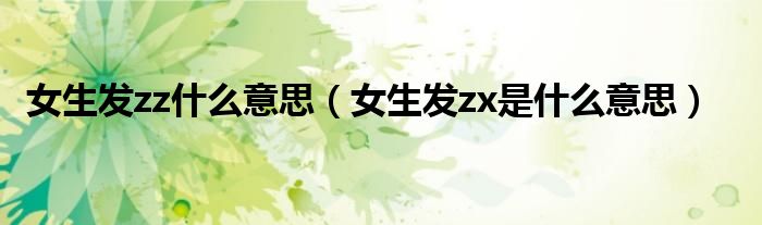 女生發(fā)zz什么意思（女生發(fā)zx是什么意思）
