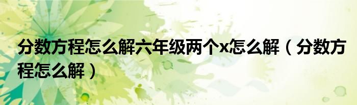 分?jǐn)?shù)方程怎么解六年級(jí)兩個(gè)x怎么解（分?jǐn)?shù)方程怎么解）