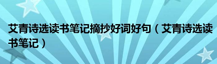 艾青詩選讀書筆記摘抄好詞好句（艾青詩選讀書筆記）