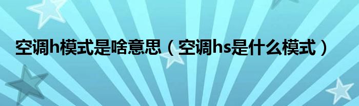 空調(diào)h模式是啥意思（空調(diào)hs是什么模式）