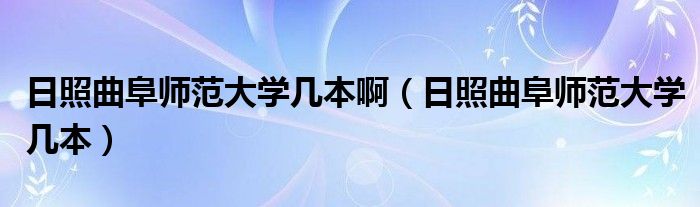 日照曲阜師范大學幾本?。ㄈ照涨穾煼洞髮W幾本）