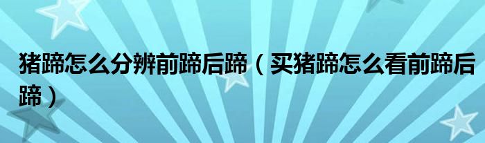 豬蹄怎么分辨前蹄后蹄（買豬蹄怎么看前蹄后蹄）
