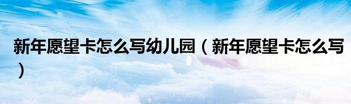 新年愿望卡怎么寫幼兒園（新年愿望卡怎么寫）