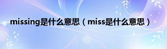 missing是什么意思（miss是什么意思）