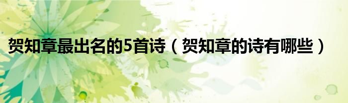 賀知章最出名的5首詩(shī)（賀知章的詩(shī)有哪些）
