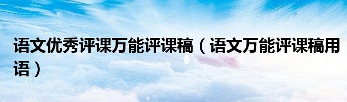 語(yǔ)文優(yōu)秀評(píng)課萬(wàn)能評(píng)課稿（語(yǔ)文萬(wàn)能評(píng)課稿用語(yǔ)）