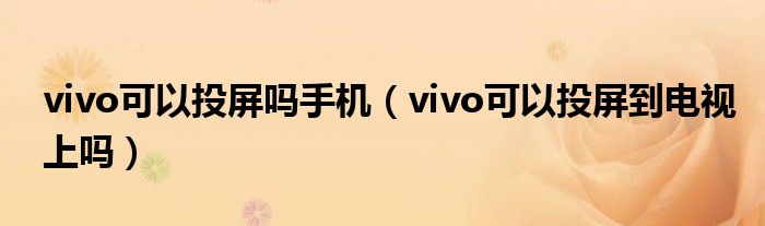 vivo可以投屏嗎手機(jī)（vivo可以投屏到電視上嗎）