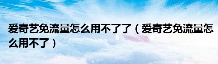 愛奇藝免流量怎么用不了了（愛奇藝免流量怎么用不了）