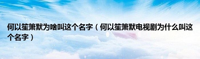 何以笙簫默為啥叫這個(gè)名字（何以笙簫默電視劇為什么叫這個(gè)名字）