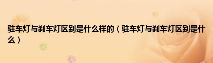 駐車燈與剎車燈區(qū)別是什么樣的（駐車燈與剎車燈區(qū)別是什么）
