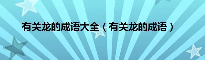 有關(guān)龍的成語大全（有關(guān)龍的成語）