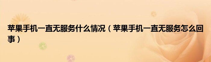 蘋果手機(jī)一直無服務(wù)什么情況（蘋果手機(jī)一直無服務(wù)怎么回事）