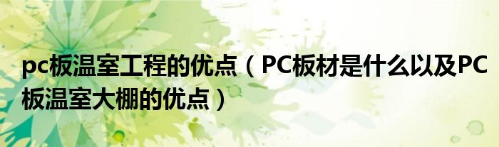 pc板溫室工程的優(yōu)點(diǎn)（PC板材是什么以及PC板溫室大棚的優(yōu)點(diǎn)）