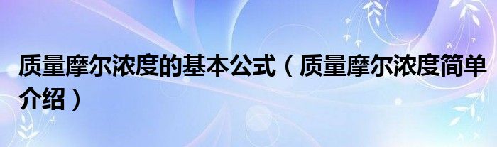 質(zhì)量摩爾濃度的基本公式（質(zhì)量摩爾濃度簡單介紹）