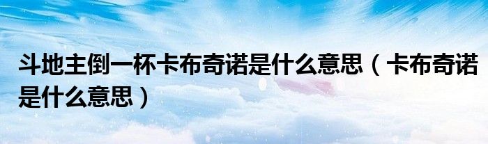 斗地主倒一杯卡布奇諾是什么意思（卡布奇諾是什么意思）