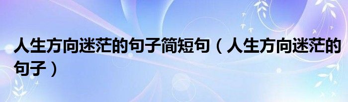 人生方向迷茫的句子簡(jiǎn)短句（人生方向迷茫的句子）