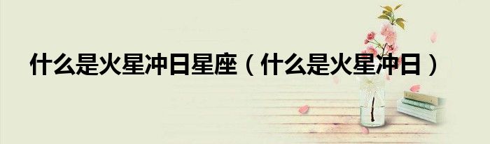 什么是火星沖日星座（什么是火星沖日）