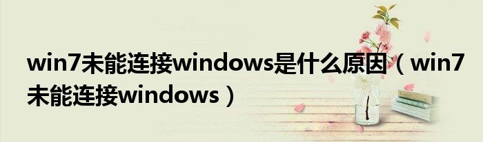 win7未能連接windows是什么原因（win7未能連接windows）