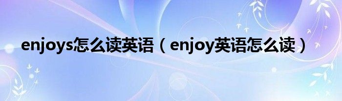 enjoys怎么讀英語（enjoy英語怎么讀）