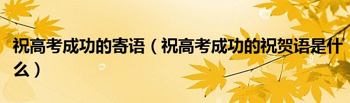 祝高考成功的寄語（祝高考成功的祝賀語是什么）