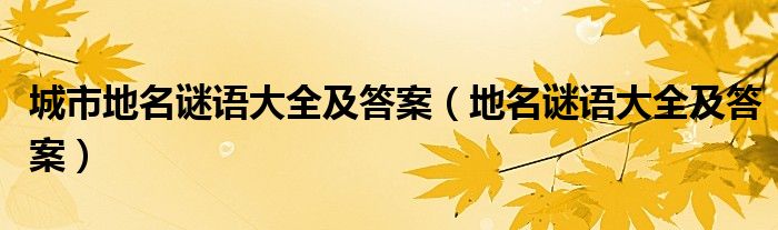 城市地名謎語大全及答案（地名謎語大全及答案）
