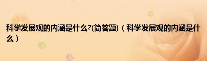 科學發(fā)展觀的內(nèi)涵是什么?(簡答題)（科學發(fā)展觀的內(nèi)涵是什么）