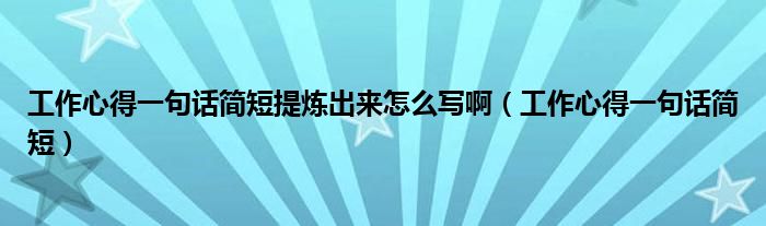 工作心得一句話簡(jiǎn)短提煉出來(lái)怎么寫(xiě)?。üぷ餍牡靡痪湓捄?jiǎn)短）