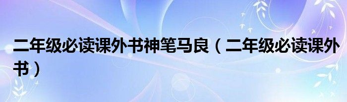 二年級必讀課外書神筆馬良（二年級必讀課外書）