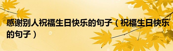 感謝別人祝福生日快樂的句子（祝福生日快樂的句子）