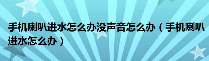 手機喇叭進水怎么辦沒聲音怎么辦（手機喇叭進水怎么辦）