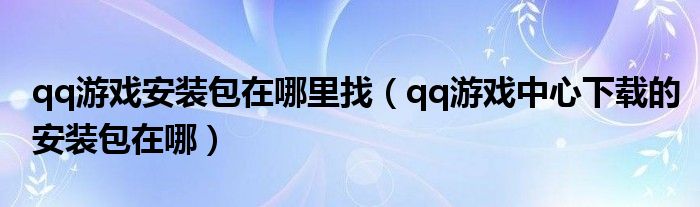 qq游戲安裝包在哪里找（qq游戲中心下載的安裝包在哪）