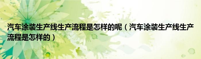 汽車(chē)涂裝生產(chǎn)線生產(chǎn)流程是怎樣的呢（汽車(chē)涂裝生產(chǎn)線生產(chǎn)流程是怎樣的）