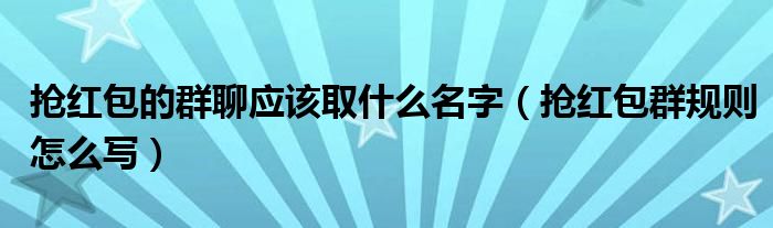 搶紅包的群聊應(yīng)該取什么名字（搶紅包群規(guī)則怎么寫）