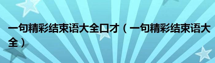 一句精彩結束語大全口才（一句精彩結束語大全）