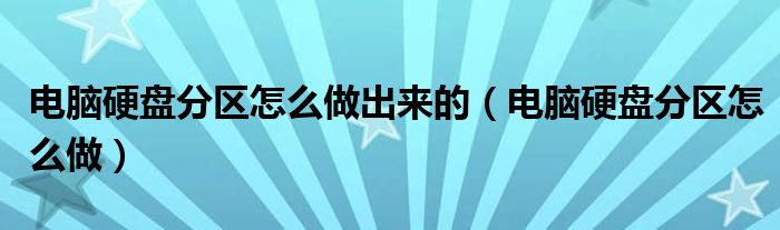 電腦硬盤(pán)分區(qū)怎么做出來(lái)的（電腦硬盤(pán)分區(qū)怎么做）