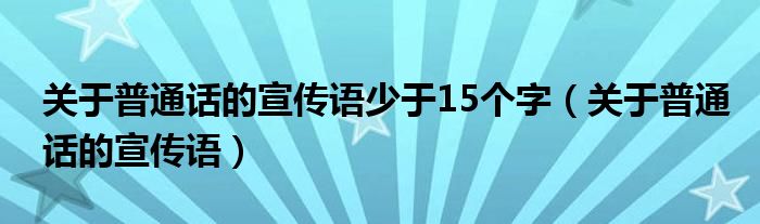 關(guān)于普通話的宣傳語少于15個字（關(guān)于普通話的宣傳語）