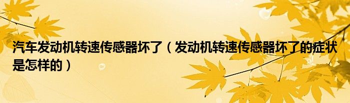 汽車發(fā)動(dòng)機(jī)轉(zhuǎn)速傳感器壞了（發(fā)動(dòng)機(jī)轉(zhuǎn)速傳感器壞了的癥狀是怎樣的）
