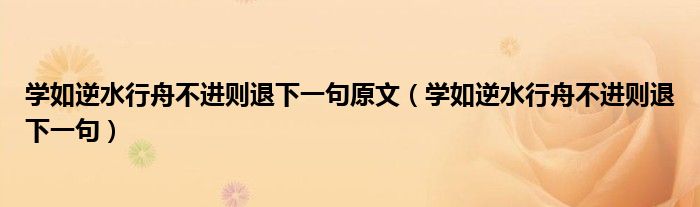 學(xué)如逆水行舟不進則退下一句原文（學(xué)如逆水行舟不進則退下一句）