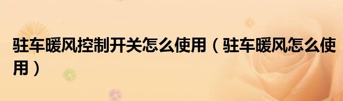 駐車暖風控制開關怎么使用（駐車暖風怎么使用）