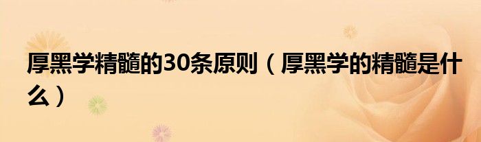 厚黑學(xué)精髓的30條原則（厚黑學(xué)的精髓是什么）