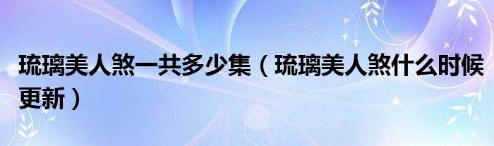 琉璃美人煞一共多少集（琉璃美人煞什么時候更新）