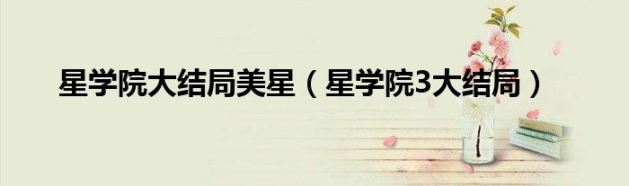 星學(xué)院大結(jié)局美星（星學(xué)院3大結(jié)局）